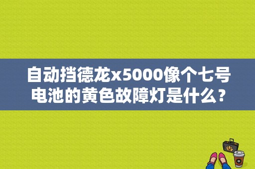 自动挡德龙x5000像个七号电池的黄色故障灯是什么？德龙仪表盘常见故障灯-图1