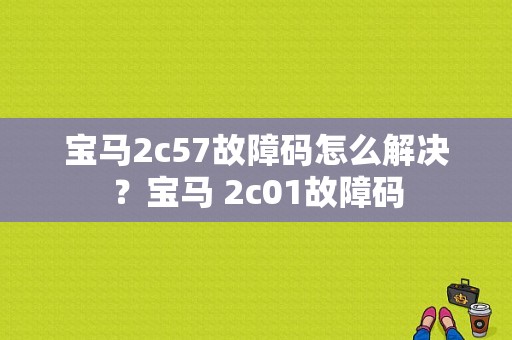 宝马2c57故障码怎么解决？宝马 2c01故障码-图1