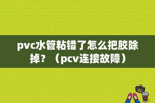 pvc水管粘错了怎么把胶除掉？（pcv连接故障）-图1