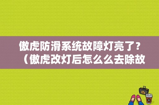 傲虎防滑系统故障灯亮了？（傲虎改灯后怎么么去除故障码）-图1