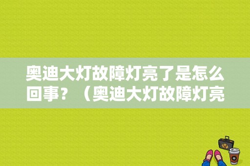 奥迪大灯故障灯亮了是怎么回事？（奥迪大灯故障灯亮）-图1