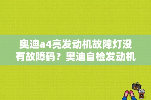 奥迪a4亮发动机故障灯没有故障码？奥迪自检发动机故障灯不亮-图1