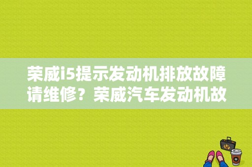 荣威i5提示发动机排放故障请维修？荣威汽车发动机故障-图1