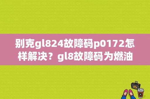 别克gl824故障码p0172怎样解决？gl8故障码为燃油锁-图1